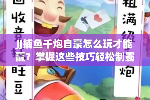 JJ捕鱼千炮自豪怎么玩才能赢？掌握这些技巧轻松制霸