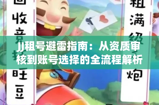 JJ租号避雷指南：从资质审核到账号选择的全流程解析！捕鱼经典账号有何独特差异？