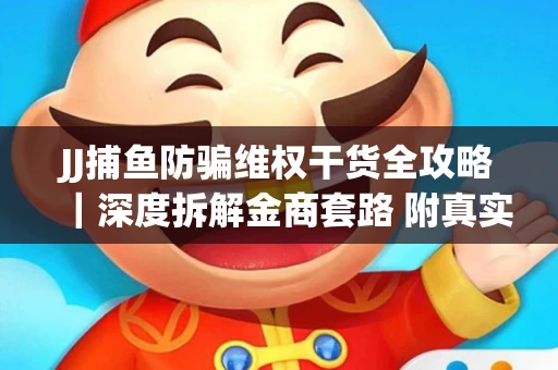 JJ捕鱼防骗维权干货全攻略｜深度拆解金商套路 附真实操作案例