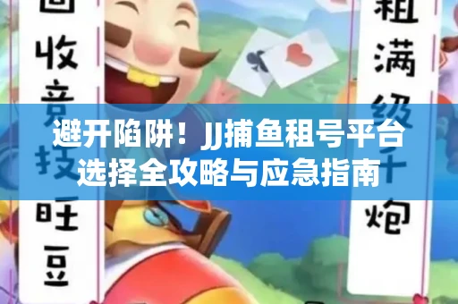 避开陷阱！JJ捕鱼租号平台选择全攻略与应急指南